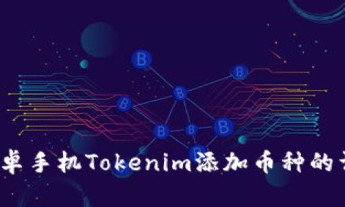 立即学习：安卓手机Tokenim添加币种的详细操作指南