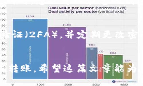 要将USDT转账到Tokenim，您需要遵循一些简单的步骤。下面是一个详细的指南，帮助您了解如何进行转账。

步骤一：准备工作
在进行USDT转账之前，确保您已经在Tokenim注册了账户，并成功登录。此外，您需要在您的钱包中有足够的USDT余额，以便完成转账。

步骤二：找到Tokenim的钱包地址
登录您的Tokenim账户后，导航到“钱包”或“充值”页面。您将找到您的USDT钱包地址。这通常以“0x”开头，并由一串字母和数字组成。确保您准确无误地复制这个地址，因为任何错误都可能导致资产的丢失。

步骤三：打开您的加密钱包
接下来，打开您存放USDT的加密钱包。常见的钱包有MetaMask、Trust Wallet、Coinbase等。选择您存放USDT的相应钱包，并确保您已经登录。

步骤四：发起转账
在钱包中找到“发送”或“转账”选项。输入您在Tokenim获取的USDT钱包地址，并输入您希望转账的金额。务必确保金额准确，避免发生不必要的损失。

步骤五：确认转账信息
在您提交转账之前，检查所有信息，确保钱包地址和转账金额正确无误。确认没有任何错误后，点击“发送”或“确认”按钮。

步骤六：耐心等待确认
转账过程将需要一些时间，具体时间取决于区块链网络的拥堵程度。一般来说，USDT通常会在几分钟内完成转账，但在网络较为繁忙的情况下，可能需要更长的时间。您可以在Tokenim的“资产”页面查看USDT是否已经到账。

步骤七：查看转账状态
在转账完成后，您可以在Tokenim确认您的USDT余额是否已更新。若余额已增加，则说明转账成功。同时，您也可以在您的钱包中查看交易记录，以获取更多转账细节。

安全提示
在进行任何加密货币转账时，安全性是首要考虑的因素。确保您的钱包是安全的，启用双因素身份验证（2FA），并定期更改密码。此外，一定要小心钓鱼网站，确保访问的是官方的Tokenim网站。

总结
将USDT转账到Tokenim是一个相对简单的步骤，只要您遵循上述指南并保持谨慎，您就能顺利完成转账。希望这篇文章能为您提供帮助，让您的转账过程更加顺利和安全。