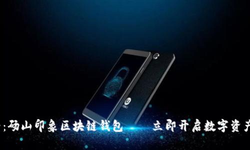 2025必看：砀山印象区块链钱包——立即开启数字资产管理之旅