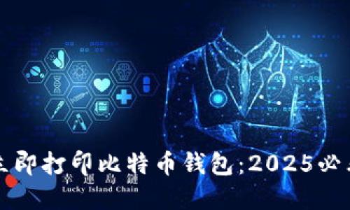 如何立即打印比特币钱包：2025必看指南