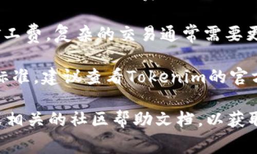 关于Tokenim转账的矿工费，具体的费用通常取决于多种因素，包括但不限于以下几点：

1. **网络拥堵情况**：在区块链网络拥堵时，矿工费用可能会提高。这是因为用户为了优先处理他们的交易，愿意支付更高的费用。

2. **转账金额**：在某些情况下，转账金额较大的交易可能会被矿工优先处理，从而可能影响手续费的定价。

3. **交易类型**：不同的交易类型（如简单转账、复杂合约调用等）会影响所需的矿工费。复杂的交易通常需要更高的费用。

4. **Tokenim的具体使用条款**：不同平台可能会对矿工费有不同的规定和收费标准，建议查看Tokenim的官方文档或信息。

如果您需要更详细的信息或实际的手续费金额，建议您访问Tokenim的官方网站或相关的社区帮助文档，以获取最新的信息和费用结构。请注意，区块链行业变化迅速，相关费用也可能随时调整。