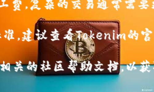 关于Tokenim转账的矿工费，具体的费用通常取决于多种因素，包括但不限于以下几点：

1. **网络拥堵情况**：在区块链网络拥堵时，矿工费用可能会提高。这是因为用户为了优先处理他们的交易，愿意支付更高的费用。

2. **转账金额**：在某些情况下，转账金额较大的交易可能会被矿工优先处理，从而可能影响手续费的定价。

3. **交易类型**：不同的交易类型（如简单转账、复杂合约调用等）会影响所需的矿工费。复杂的交易通常需要更高的费用。

4. **Tokenim的具体使用条款**：不同平台可能会对矿工费有不同的规定和收费标准，建议查看Tokenim的官方文档或信息。

如果您需要更详细的信息或实际的手续费金额，建议您访问Tokenim的官方网站或相关的社区帮助文档，以获取最新的信息和费用结构。请注意，区块链行业变化迅速，相关费用也可能随时调整。