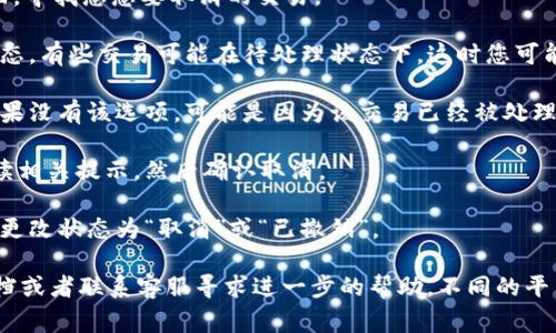 在处理与Tokenim相关的确认或交易时，如果您希望取消一个确认或交易，通常可以按照以下步骤进行：

1. **登录您的账户**：首先，访问Tokenim的官方网站或相关应用，输入您的账户信息进行登录。

2. **查找交易记录**：登录后，进入“交易记录”或“历史记录”页面，寻找您想要取消的交易。

3. **查看交易详情**：点击该交易，查看详细信息，确认其当前状态。有些交易可能在待处理状态下，这时您可能会看到“取消”选项。

4. **选择取消交易**：如果存在取消选项，点击它以取消交易。如果没有该选项，可能是因为该交易已经被处理或者无法取消。

5. **确认取消**：系统可能会要求您确认取消请求，确保您已阅读相关提示，然后确认取消。

6. **检查状态**：交易取消后，返回交易记录，查看该交易是否已更改状态为“取消”或“已撤销”。 

如果在上述步骤中遇到任何问题，建议您查阅Tokenim的帮助文档或者联系客服寻求进一步的帮助。不同的平台可能会有不同的操作流程，因此确保按照官方网站的指南操作。