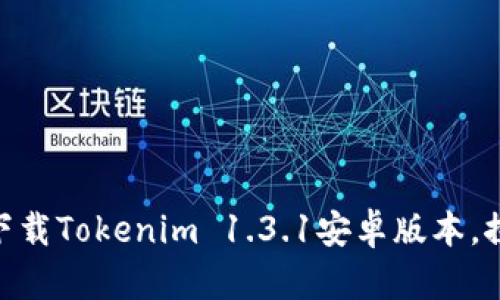 2025必看！立即下载Tokenim 1.3.1安卓版本，探索新功能与惊喜