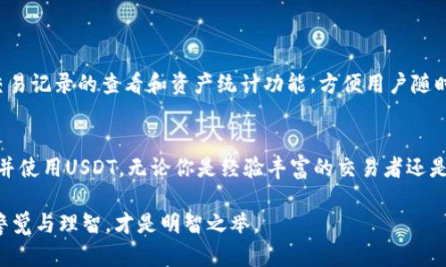 IM钱包是一款专注于数字资产管理的移动应用程序，用户可以在其中存储、管理和交换多种数字货币，包括比特币、以太坊等。而在数字货币交易市场中，USDT（泰达币）作为一种广泛使用的稳定币，因其与美元的1:1挂钩，成为很多用户进行交易与价值存储的首选之一。那么，IM钱包是否支持购买USDT呢？

IM钱包的功能概述
IM钱包不仅提供了数字货币的存储和管理功能，还具备了交易平台的特性。用户可以方便地进行资产转换、查阅市场行情以及进行点对点交易。此外，该钱包还注重用户体验，界面友好，操作简便，让即使是初学者也能在短时间内掌握。

USDT的特点与使用场景
USDT由于其稳定性，广泛应用于数字货币的交易对中。许多交易平台都提供USDT交易，这使其成为类似于“法币”的角色。用户可以通过购买USDT来规避市场的波动风险，因此【它在加密货币的交易中起着重要的角色】。

IM钱包是否支持USDT购买？
IM钱包的实际使用情况可能会因地区和版本不同而有所差异。一般而言，大多数主流数字钱包都支持USDT的存储和交易。用户可以通过绑定银行卡、信用卡或其他支付方式来购买USDT。与此同时，平台也会提供相关的服务条款和费用说明。因此，用户在进行购买前，务必要详细阅读相关信息，以避免不必要的麻烦。

购买USDT的步骤
购买USDT的步骤通常如下：

1. **注册账户**：如果你还没有IM钱包的账户，首先需要在官方网页或应用商店下载IM钱包，并按照提示进行注册。

2. **完成身份验证**：根据平台要求，完成必要的身份认证，以确保你的账户安全。

3. **绑定支付方式**：根据自己的需求绑定银行卡或其他支付方式，例如支付宝、微信支付等。

4. **选择购买USDT**：在钱包的交易选项中，找到USDT，并选择相应的购买数量。

5. **确认交易**：确认交易信息无误后，提交订单，等待交易完成。

IM钱包的安全性
在购买数字货币时，安全性是最重要的考虑因素之一。IM钱包采用多重加密技术和防护措施，确保用户的资产安全。此外，它也提供了交易记录的查看和资产统计功能，方便用户随时掌握个人资产情况。

总结
IM钱包是一款功能全面且易于使用的数字资产管理工具，支持USDT等多种数字货币的交易与购买。通过简单几步，用户可以轻松购买并使用USDT。无论你是经验丰富的交易者还是新手，IM钱包都能为你提供良好的服务体验。

此外，在选择数字货币交易平台和钱包时，用户还应关注市场动态和法规变化，以确保自己的投资安全。因此，在进行任何投资前，保持警觉与理智，才是明智之举。