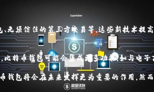 比特币钱包是用于存储、管理和转账比特币的一种工具。比特币作为一种数字货币，通过区块链技术进行交易和转账，而比特币钱包则充当了用户与区块链之间的重要桥梁。

### 比特币钱包的基本功能

存储比特币
比特币钱包的主要功能之一就是存储比特币。比特币钱包可以是软件钱包、硬件钱包或纸钱包。软件钱包通常是应用程序，用户可以在计算机或手机上安装，而硬件钱包则是物理设备，提供更高的安全性。

发送和接收比特币
除了存储比特币，钱包的另一个重要功能就是实现比特币的转账。用户可以通过钱包发送比特币给其他用户或平台，也可以接收来自他人的比特币。这一过程通常需要使用比特币地址，这是一个独特的字符串，如同一个银行账户。

如何进行比特币转账
进行比特币转账非常简单。用户首先需要打开他们的比特币钱包，输入接收方的比特币地址和转账金额。确认信息无误后，用户可以选择将这笔交易广播到比特币网络。

交易手续费
每一次比特币转账可能需要支付一定的交易手续费。这是为了激励矿工处理和验证交易。手续费的高低会影响交易的处理速度，因此在高峰期，用户可能需要支付更高的费用以确保交易被快速确认。

转账的安全性
虽然比特币转账是相对安全的，但用户也需要注意防范诈骗和网络攻击。因此，选择一个安全可靠的钱包，以及确保自己的私钥和助记词的安全，是至关重要的。

### 比特币钱包的未来

技术发展与钱包的演变
随着区块链技术的发展，比特币钱包也在不断进化。新的钱包功能不断出现，例如多签名钱包、无须信任的第三方交易等。这些新技术提高了用户体验，也增强了安全性。

比特币的广泛应用
更多的人和商家开始接受比特币作为支付方式，推动了对比特币钱包的需求。这意味着未来，比特币钱包可能会集成更多功能，如与电子商务平台的无缝链接。

总之，比特币钱包不仅可以存储比特币，还能够进行转账操作。通过不断的发展和演化，比特币钱包将会在未来发挥更为重要的作用。然而，用户在使用过程中始终需要保持警惕，以确保资金的安全。
