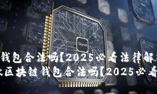 做区块链钱包合法吗？2025必看法律解析
bianoti做区块链钱包合法吗？2025必看法律解析