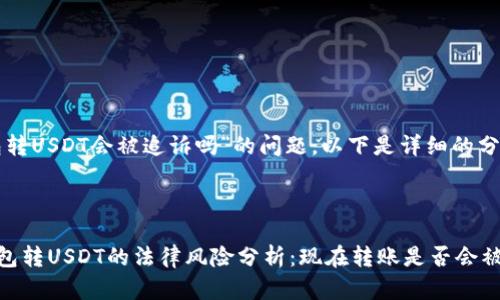 关于“钱包转USDT会被追诉吗”的问题，以下是详细的分析与解答。

---

### 钱包转USDT的法律风险分析：现在转账是否会被追诉？