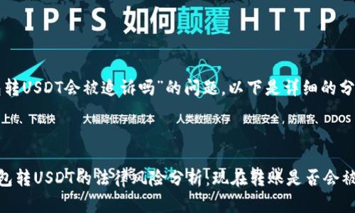 关于“钱包转USDT会被追诉吗”的问题，以下是详细的分析与解答。

---

### 钱包转USDT的法律风险分析：现在转账是否会被追诉？