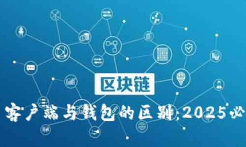 比特币客户端与钱包的区别：2025必看指南