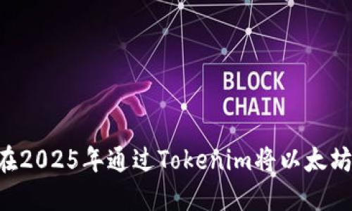 立即了解如何在2025年通过Tokenim将以太坊兑换为比特币！