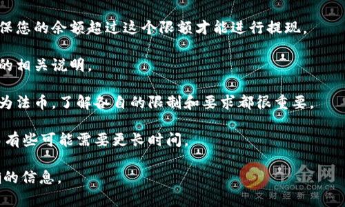 关于“tokenim”提现的具体规则和限额，通常会根据平台、币种及当前市场情况而有所不同。为了获取最准确的信息，建议您访问tokenim的官方网站或相关的用户手册，查看最新的提现政策和规定。

如果您在tokenim平台上进行提现，您可能需要考虑以下几点：

1. **最低提现额度**：大多数加密货币平台会设定最低提现额度，您需要确保您的余额超过这个限额才能进行提现。

2. **手续费**：提现时通常会收取一定比例的手续费，具体费率请查看平台的相关说明。

3. **提现方式**：您可以选择不同的提现方式，例如转账到其他钱包或兑换为法币，了解各自的限制和要求都很重要。

4. **时间和处理**：提现的处理时间可能因平台而异，有些可能即刻处理，而有些可能需要更长时间。

总之，具体的提现金额和流程最好是通过官方网站或客服获取最新和最准确的信息。