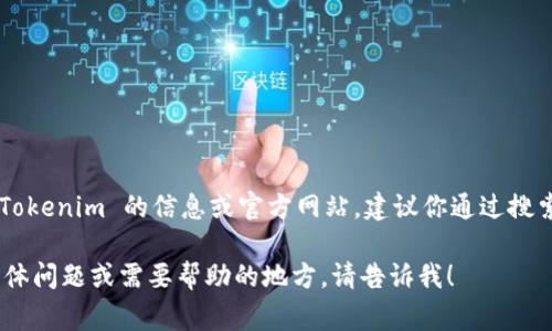 截至我知识的截止日期（2023年10月），Tokenim 并没有一个广为人知的官方网站。如果你在寻找有关 Tokenim 的信息或官方网站，建议你通过搜索引擎查找最新的信息，或者访问相关的社交媒体平台和论坛，因为这些地方通常会有最新的动态和链接。

请注意，在互联网环境中，许多项目和平台都会快速变化，所以确保获取最新信息至关重要。如果有任何具体问题或需要帮助的地方，请告诉我！