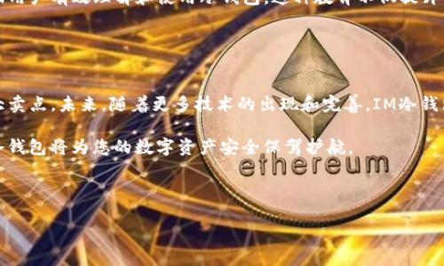 IM冷钱包是指一种离线存储数字货币（如比特币、以太坊等）的安全工具和系统。冷钱包相较于热钱包（在线钱包），在存储方式上更为安全，因为它不会直接连接到互联网，这使得它几乎不可能被黑客攻击。

### IM冷钱包的作用和优势

#### 为何选择冷钱包存储数字资产
随着数字货币的迅猛发展，越来越多的人开始关注如何安全存储自己的数字资产。冷钱包作为一种安全的存储方式，具有许多优势。首先，冷钱包的最大特点是将私钥保存在离线的环境中，减少了黑客获取个人信息的机会。因此，许多投资者选择冷钱包来保护他们的数字资产不受网络攻击的威胁。

#### IM冷钱包的基本原理
IM冷钱包的基本原理是将用户的私钥存储在一个未连接互联网的设备中。这样的设计使得即使是通过网络攻击而入侵的情况，黑客也无法获取到用户的私钥，从而保护了数字资产的安全。此外，IM冷钱包通常具有硬件加密功能，进一步提高了安全防护。

#### 使用IM冷钱包的步骤
使用IM冷钱包并不复杂，用户只需遵循以下步骤即可安全存储数字货币：
ol
  li选择一个信誉良好的IM冷钱包品牌，并进行购买。/li
  li根据说明书将钱包初始化，并生成私钥和公钥。/li
  li将数字货币转入冷钱包，确保转账成功。/li
  li定期检查钱包的安全性和功能，确保其正常运作。/li
/ol

### IM冷钱包的市场趋势

#### 冷钱包市场的增长
根据市场研究，冷钱包的需求呈现出稳步增长的趋势。这主要是由于加密货币的价值不断上涨，投资者对安全保障的需求日益增加。此外，随着各种网络攻击事件的发生，用户对冷钱包的认识和接受度也在提升。

#### IM冷钱包的未来展望
展望未来，IM冷钱包有望在多种领域获得更广泛的应用。例如，随着区块链技术的不断发展和成熟，IM冷钱包可能会逐渐与其他金融产品和服务相结合，为用户提供更为便捷的使用体验。此外，冷钱包的技术也有可能实现更多创新，如支持更多种类的数字资产，提供多重签名功能等。

### IM冷钱包的安全性分析

#### 冷钱包与热钱包的安全对比
虽然热钱包在操作方便性上更具优势，但其安全性始终不及冷钱包。冷钱包通过将敏感信息与互联网隔离，有效防止了线上黑客和病毒的侵扰。然而，这并不意味着冷钱包就完全不受攻击。用户很容易因为误操作或硬件故障等原因导致资产损失。因此，用户在使用冷钱包时，也需要保持警惕，定期备份私钥和数据。

#### IM冷钱包常见问题及解决方案
在使用IM冷钱包的过程中，用户可能会遇到一些常见的问题，比如如何找回丢失的私钥、如何连接钱包等。针对这些问题，用户可以参阅官方指南或寻求技术支持。此外，保持与钱包相关的资料备份也是一种有效的预防措施，确保在遇到问题时能够及时恢复。

### IM冷钱包的文化影响

#### 数字货币与现代金融文化的融合
随着IM冷钱包的流行，数字货币正在逐步融入现代金融文化中。人们开始谈论如何使用数字货币进行日常消费，如何投资及管理这些资产。这一文化趋势不仅促使金融科技的发展，也引发了关于货币本质的深刻思考。数字货币是否会取代传统货币？在这一背景下，IM冷钱包的角色将显得尤为重要。

#### IM冷钱包对用户教育的影响
IM冷钱包的使用也推动了对用户教育的关注。越来越多的金融机构和科技公司开始提供关于数字资产管理的课程和研讨会，以帮助用户有效理解和使用冷钱包。这种教育不仅提升了用户的技能水平，也促进了整个行业的健康发展。

### 总结

#### IM冷钱包的价值与未来
IM冷钱包在保护用户数字资产方面发挥了重要作用。尽管其在使用便捷性上相对热钱包有所不及，但其卓越的安全性无疑是其最大卖点。未来，随着更多技术的出现和完善，IM冷钱包极有可能在市场上占据更加重要的地位。因此，对于数字资产投资者而言，了解并掌握IM冷钱包的使用至关重要。

总之，IM冷钱包作为一种安全的数字资产存储工具，正在帮助越来越多的用户保护他们的财富。无论是新手还是老手，合理使用IM冷钱包将为您的数字资产安全保驾护航。

IM冷钱包, 冷钱包安全, 数字资产存储, 加密货币/guanjianci

注意：上述内容不可视为投资建议，用户在投资前应自行进行充分的研究和评估。