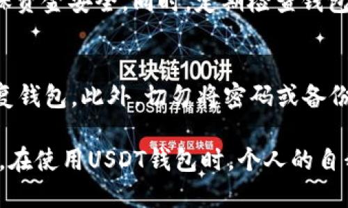 推荐使用真实、合规的方式下载USDT钱包，确保安全性。

以下是USDT钱包官方下载的流程及相关信息：

一、选择适合的USDT钱包
在决定下载USDT钱包之前，选择一个安全可靠的钱包非常重要。目前市场上主要有热钱包和冷钱包两种选择。热钱包通常连网使用，方便快捷，但相对较为容易受到黑客攻击；冷钱包则是离线存储，以物理形式存放私钥，安全性更高，但使用不便。因此，用户需要根据自己的需求选择适合的钱包类型。

二、访问官方网站
找到官方的钱包下载链接是安全下载的第一步。在选定钱包后，确保访问其官方网站，通常在官网上下载的钱包版本是最新、最安全的。请不要通过不明链接或第三方软件下载，这样做容易导致账户被盗或信息泄露。

三、下载钱包应用程序
进入钱包的官方网站后，通常在主页上会有“下载”或“Get Started”的链接。点击后，根据提示选择适合自己设备的版本（如Windows、Mac、Android、iOS等）。如果是移动设备，可以在应用商店（如App Store、Google Play）直接搜索钱包名称，并下载官方发布的应用程序。

四、安装钱包
下载完成后，打开安装文件，按照提示进行安装。需要注意的是，在Windows系统上，通常需要允许应用在设备上进行更改。而在Mac系统上，可能需要在“系统偏好设置”中更改安全性选项，以允许安装来自未知开发者的应用。

五、创建或导入钱包
安装完成后，打开钱包应用，通常会出现创建新钱包或导入现有钱包的选项。如果是新手用户，可以选择创建新钱包。系统会要求用户设置密码，并生成一个备份短语（也称为种子短语），请务必将其安全备份，因为它是恢复钱包的重要信息。

六、了解安全设置
一旦设置完成，用户需要熟悉钱包的界面以及安全选项。大多数钱包都会提供双因素认证、指纹识别等安全功能。建议用户启用所有可用的安全选项，以增加账户的安全性。

七、存储和管理USDT
设置完成后，用户可以开始存储和管理自己的USDT。可以通过交易所转账、接收或发送USDT。在进行交易时，要仔细核对对方地址，确保资金安全。同时，定期检查钱包的更新，确保使用最新版本防止安全漏洞。

八、备份与恢复
最后，牢记及时备份钱包信息。这通常包括密码和备份短语。建议将这些信息保存在安全的地方，比如保险箱，避免信息丢失而无法恢复钱包。此外，切勿将密码或备份短语分享给他人，保持个人信息的私密性是保护资产的关键。

通过上述流程，用户可以安全地下载和使用USDT钱包。随时关注市场动态和安全信息，确保自己的数字资产安全，避免因小失大。总之，在使用USDT钱包时，个人的自我保护意识是至关重要的。