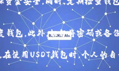 推荐使用真实、合规的方式下载USDT钱包，确保安全性。

以下是USDT钱包官方下载的流程及相关信息：

一、选择适合的USDT钱包
在决定下载USDT钱包之前，选择一个安全可靠的钱包非常重要。目前市场上主要有热钱包和冷钱包两种选择。热钱包通常连网使用，方便快捷，但相对较为容易受到黑客攻击；冷钱包则是离线存储，以物理形式存放私钥，安全性更高，但使用不便。因此，用户需要根据自己的需求选择适合的钱包类型。

二、访问官方网站
找到官方的钱包下载链接是安全下载的第一步。在选定钱包后，确保访问其官方网站，通常在官网上下载的钱包版本是最新、最安全的。请不要通过不明链接或第三方软件下载，这样做容易导致账户被盗或信息泄露。

三、下载钱包应用程序
进入钱包的官方网站后，通常在主页上会有“下载”或“Get Started”的链接。点击后，根据提示选择适合自己设备的版本（如Windows、Mac、Android、iOS等）。如果是移动设备，可以在应用商店（如App Store、Google Play）直接搜索钱包名称，并下载官方发布的应用程序。

四、安装钱包
下载完成后，打开安装文件，按照提示进行安装。需要注意的是，在Windows系统上，通常需要允许应用在设备上进行更改。而在Mac系统上，可能需要在“系统偏好设置”中更改安全性选项，以允许安装来自未知开发者的应用。

五、创建或导入钱包
安装完成后，打开钱包应用，通常会出现创建新钱包或导入现有钱包的选项。如果是新手用户，可以选择创建新钱包。系统会要求用户设置密码，并生成一个备份短语（也称为种子短语），请务必将其安全备份，因为它是恢复钱包的重要信息。

六、了解安全设置
一旦设置完成，用户需要熟悉钱包的界面以及安全选项。大多数钱包都会提供双因素认证、指纹识别等安全功能。建议用户启用所有可用的安全选项，以增加账户的安全性。

七、存储和管理USDT
设置完成后，用户可以开始存储和管理自己的USDT。可以通过交易所转账、接收或发送USDT。在进行交易时，要仔细核对对方地址，确保资金安全。同时，定期检查钱包的更新，确保使用最新版本防止安全漏洞。

八、备份与恢复
最后，牢记及时备份钱包信息。这通常包括密码和备份短语。建议将这些信息保存在安全的地方，比如保险箱，避免信息丢失而无法恢复钱包。此外，切勿将密码或备份短语分享给他人，保持个人信息的私密性是保护资产的关键。

通过上述流程，用户可以安全地下载和使用USDT钱包。随时关注市场动态和安全信息，确保自己的数字资产安全，避免因小失大。总之，在使用USDT钱包时，个人的自我保护意识是至关重要的。