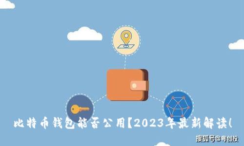 比特币钱包能否公用？2023年最新解读！
