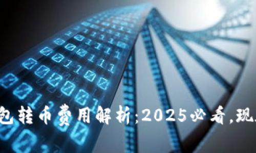 比特派钱包转币费用解析：2025必看，现在就了解！