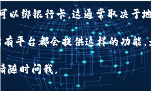 截至我最后的知识更新（2023年10月），Tokenim是一种提供区块链枚举和加密资产管理的服务平台。关于是否可以绑银行卡，这通常取决于地方金融监管政策及Tokenim的具体实施政策。

一般来说，许多区块链金融服务平台在某些国家或地区允许用户通过银行卡进行充值或提现，但这并不意味着所有平台都会提供这样的功能。为了获得最准确的信息，我建议您访问Tokenim的官方网站或直接联系他们的客服，了解他们的实时政策和功能。

金融技术领域常在变化，因此了解最新的服务政策和功能是非常重要的。如果有进一步的问题或需要更多帮助，请随时问我。