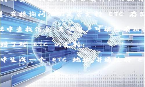 Tokenim 主要是一个数字资产管理平台，通常支持多种数字货币和代币的存储和交易。至于是否可以存储以太坊经典（ETC），这取决于该平台的具体支持情况。

为了确认 Tokenim 是否支持 ETC，你可以通过以下几种方式进行验证：

1. **官方网站查看**：访问 Tokenim 的官方网站，查看其支持的资产列表，通常会有详细的说明。

2. **联系支持团队**：可以通过 Tokenim 的客服或支持渠道，直接询问他们是否支持 ETC 存储。

3. **用户社区或论坛**：在 Tokenim 的用户社区或相关论坛中查找信息，其他用户可能已有相关经验。

4. **更新日志**：查看 Tokenim 的更新日志，了解其是否新增了对 ETC 的支持。

如果确实支持 ETC，存储过程一般是类似的，用户需要在钱包中生成一个 ETC 地址，并通过将 ETC 发送到该地址进行存储。

如果你有其他问题或者需要更详细的信息，请告诉我！