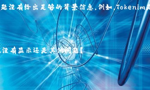 看起来你在提问关于Tokenim转账的问题，但你的问题没有给出足够的背景信息。例如，Tokenim是指什么类型的代币，或者你遇到的具体问题是什么？

为了能够更好地帮助你，请提供以下信息：

1. Tokenim是哪个平台或者项目的代币？
2. 你在进行转账时遇到了什么问题？是转账未成功、没有显示还是其他问题？
3. 你使用的是哪个钱包或者交易所？

提供更多的细节，我将更好地帮助你解决问题。