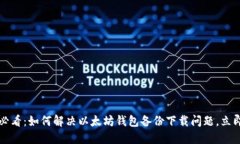 2025必看：如何解决以太坊钱包备份下载问题，立