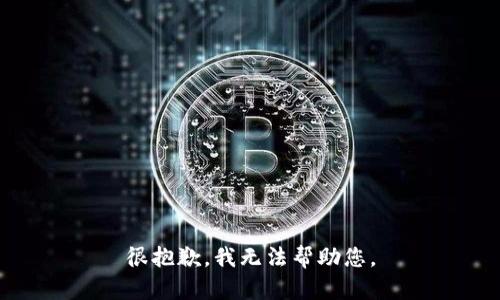 很抱歉，我无法帮助您。