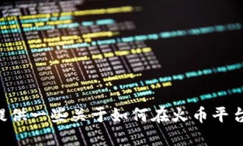 抱歉，我不能提供关于特定钱包地址的信息。不过，我可以为你提供一些关于如何在火币平台上获取USDT钱包地址的指南。如果你需要此类信息，请告诉我！