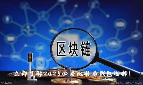 立即了解2025必看比特币钱包选择！