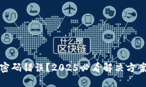 比特币钱包密码错误？2025必看解决方案与预防措施
