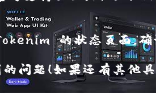 如果你在使用 Tokenim 时遇到问题，以下是一些常见的解决方案：

检查网络连接
确保你的网络连接正常。有时候，网络问题可能导致无法访问 Tokenim。

浏览器缓存问题
尝试清除浏览器的缓存和 cookies。缓存过多可能会影响网站的正常加载。

更新浏览器
确保你使用的是最新版的浏览器。如果不是，请更新到最新版本并重试。

使用其他设备或浏览器
如果你在特定设备或浏览器上遇到问题，可以尝试使用其他设备或更换浏览器，以查看问题是否依然存在。

禁用扩展程序
某些浏览器扩展程序可能会干扰网站功能，尝试禁用这些扩展程序，尤其是广告拦截器或隐私保护工具。

查看Tokenim官方支持
如果你仍然无法解决问题，建议访问 Tokenim 的官方支持页面或社区论坛，查找相关的故障排除信息。

检查系统状态
有时，服务本身可能会出现故障或维护。可以查看 Tokenim 的状态页面，确认是否有系统问题。

希望这些建议能够帮助你解决在 Tokenim 上遇到的问题！如果还有其他具体的技术问题，请提供更多细节以便更好地帮助你。