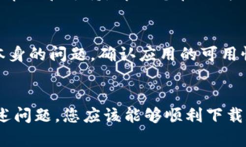 对于“tokenim苹果下载不了”的问题，您可能会遇到几个潜在的原因和解决方案。在此，为您详细分析可能的情况以及相应的解决方法。

1. 检查网络连接
首先，确保您的设备连接到稳定的互联网。有时候，网络不稳定会导致应用程序无法下载。您可以尝试连接到Wi-Fi网络，或者重启您的路由器，看看是否可以解决问题。

2. App Store设置
检查您的App Store设置，确保您处于正确的国家或地区。有时候，某些应用程序仅在特定地区可用。此外，您还需要确保您的Apple ID未被锁定或禁用，导致无法下载应用。

3. 更新iOS系统
确保您的设备运行的是最新版本的iOS。有时候，应用的最新版本可能与旧版系统不兼容，因此更新到最新版本可能有助于解决该问题。

4. 存储空间不足
另外，一个常见的原因是设备存储空间不足。检查您的设备存储设置，确保有足够的空间来下载新应用。如果存储空间不足，您可以删除一些不再使用的应用程序或文件。

5. 重新启动设备
有时，简单地重启设备可以解决各种不明问题。退出并重新打卡App Store，同时重启设备看看是否能恢复正常功能。

6. 直接搜索应用
在App Store中，尝试直接搜索“tokenim”而不是通过链接或其他方式，有可能通过关键词找到该应用，进而顺利下载。

7. 联系技术支持
如果经过以上步骤仍然无法正常下载，建议您联系Apple的技术支持。他们能够提供精准的帮助和支持，解决您在下载过程中遇到的任何问题。

8. 使用其他设备
如果条件允许，您可以尝试在另一部苹果设备上下载“tokenim”应用。这样可以排除设备本身的问题，确认应用的可用性。

总结
下载失败的原因可能多种多样，从网络连接问题到系统不兼容等。通过逐一检查并解决上述问题，您应该能够顺利下载和使用“tokenim”应用。如果依然遇到困难，建议寻求专业帮助。希望这些信息能对您帮助！