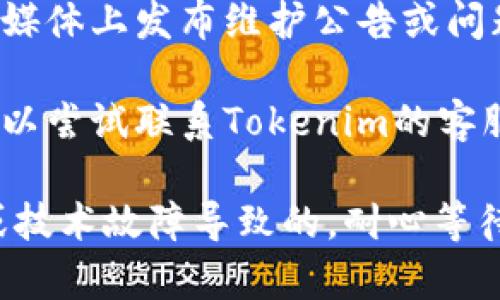 看起来您提到的“tokenim”官网可能遇到了访问问题。遇到这种情况，您可以尝试以下几种方法：

1. **检查网络连接**：确保您的互联网连接正常，可以尝试访问其他网站来确认。

2. **清除浏览器缓存**：有时浏览器缓存会导致某些网站无法正确加载。清除缓存后再次尝试访问。

3. **更换浏览器或设备**：如果您在某个浏览器上遇到问题，可以尝试使用不同的浏览器或者设备访问。

4. **使用VPN或代理**：在一些地区，某些网站可能被限制访问。使用VPN或代理服务可能有助于绕过这些限制。

5. **检查域名**：确认网址拼写是否正确，确保没有任何拼写错误。

6. **查看社交媒体或论坛**：有时，网站会在社交媒体上发布维护公告或问题更新，您可以查看相关信息。

7. **联系支持团队**：如果以上方法都无效，您可以尝试联系Tokenim的客服或支持团队，询问是否有已知问题。

如果问题依然存在，可能是由于网站本身的维护或技术故障导致的，耐心等待网站恢复即可。希望这些建议能帮助您解决问题！