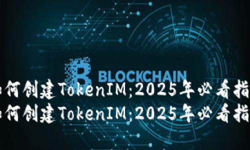 如何创建TokenIM：2025年必看指南
如何创建TokenIM：2025年必看指南