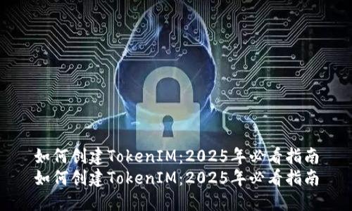 如何创建TokenIM：2025年必看指南
如何创建TokenIM：2025年必看指南