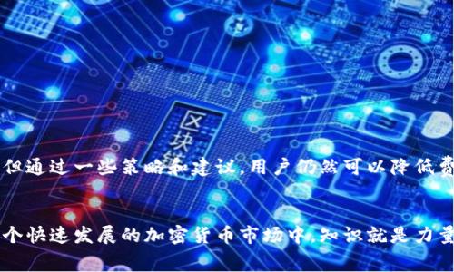 在数字货币交易中，USDT（泰达币）和比特币（BTC）是两种非常流行的加密货币。对于许多用户而言，了解钱包转账的手续费，以及如何有效管理转账费用，是正确使用这些数字资产的关键因素之一。在本文中，我们将深入探讨钱包转USDT时的手续费问题，分析手续费是如何计算的，并提供一些降低交易成本的技巧和建议。

1. 什么是USDT和BTC？
USDT是由Tether公司发行的一种稳定币，其价值与美元挂钩，1 USDT通常等于1美元。这使得USDT在数字货币市场上成为一种相对稳定的资产，特别适合用作交易对和流动性工具。
而比特币，作为第一个加密货币，从2009年开始就占据着加密市场的主导地位，是一种去中心化的数字货币。比特币虽然价格波动较大，但是因其广泛的接受度和市场认可度，仍然是许多交易者的首选。

2. 钱包转USDT的手续费结构
在进行钱包转USDT时，通常会涉及到一定的手续费。手续费的计算通常基于以下几种因素：
ul
    listrong网络费用：/strong这是在区块链上完成交易所需的费用，通常以BTC或ETH为单位，根据网络的拥堵情况而有所不同。/li
    listrong交易所费用：/strong如果通过交易所交易USDT，可能会收取一定的交易手续费，通常为交易额的一定比例。/li
    listrong钱包服务费用：/strong某些钱包在转账时会收取额外费用，具体费率根据钱包提供商而异。/li
/ul

3. 当前手续费情况分析
2023年，当用户转账USDT并需要支付0.003 BTC作为手续费时，这个费用在当前的比特币市场上实际上是相对较高的。比如，当比特币价格在20000美元左右波动时，0.003 BTC的手续费大约为60美元。对于大多数交易而言，这样的手续费可能会显得太高，尤其是对于小额转账而言。
因此，了解手续费的构成和市场波动对于用户管理成本至关重要。

4. 降低USDT转账手续费的建议
对于希望降低手续费的用户，可以采取一些有效的措施：
ul
    listrong监控网络状态：/strong在进行转账之前，建议用户关注区块链网络的拥堵情况。在网络较不拥堵时进行转账，可以减少手续费的支出。/li
    listrong选择合适的交易时间：/strong手续费在一天中的不同时间可能会有所不同，选择在网络使用较少的时段进行交易，通常会更为经济。/li
    listrong利用 Layer 2 解决方案：/strong一些平台提供了Layer 2解决方案，可以减少在主链上的交易费用，用户可以考虑使用这类平台进行USDT转账。/li
    listrong比较不同钱包的手续费：/strong不同数字钱包的手续费各异，建议用户在转账前多做比较，选择手续费更为合理的钱包。/li
/ul

5. 交易安全性的重要性
尽管费用是用户进行钱包转USDT时考虑的主要因素，但交易的安全性同样不可忽视。为确保交易的安全，应当注意以下几点：
ul
    listrong选择 reputable 钱包：/strong建议使用知名的、信誉良好的钱包服务提供商，并定期检查钱包的安全设置。/li
    listrong启用双重身份验证：/strong使用双重身份验证（2FA）能有效提升账户的安全性，防止未经授权的访问。/li
    listrong小心网络钓鱼：/strong认真核查网址和链接，确保自己始终在官方页面上进行操作，避免收到网络钓鱼攻击。/li
/ul

6. 结论
在数字货币快速发展的今天，转账USDT的手续费问题是用户在进行交易时需要仔细考虑的部分。虽然手续费可能会受到多种因素的影响，但通过一些策略和建议，用户仍然可以降低费用，并确保交易的安全性。因此，了解和理解这些基本知识对于数字货币的使用至关重要。
未来，随着更多的技术进步和市场的成熟，期望手续费能有所降低，以便让更多投资者和平常用户享受数字货币的便利与收益。

希望通过以上介绍，能够帮助到各位在进行USDT转账时做好充分的准备和理解，最大限度地降低手续费支出同时保障交易的安全性。在这个快速发展的加密货币市场中，知识就是力量，灵活运用各类策略，将在未来的投资中为您带来更多的收益与成功。