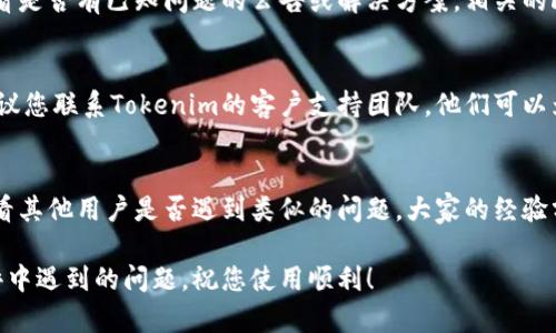 如果您在使用Tokenim点测评时遇到没有反应的情况，可以考虑以下几个步骤来排查和解决问题：

1. 检查网络连接
首先，确保您的设备连接到稳定和快速的网络。如果网络不稳定，可能导致应用程序无法正常加载或响应。

2. 更新应用程序
确保您使用的是Tokenim的最新版本。旧版本可能存在Bug，导致功能不正常。访问应用商店，检查是否有可用的更新。

3. 重新启动应用程序
有时，简单地关闭应用程序并重新打开它可以解决临时故障。这种方法可以清除任何卡住的进程。

4. 清除缓存和数据
如果您在移动设备上使用Tokenim，尝试清除应用程序的缓存和数据。进入设备的设置，找到应用程序管理，选择Tokenim并进行清除操作。

5. 检查设备兼容性
确保您的设备满足Tokenim的最低系统要求。如果您的操作系统版本过旧，可能会影响应用的性能和功能。

6. 查阅官方支持文档
访问Tokenim的官方网站或用户支持页面，查看是否有已知问题的公告或解决方案。相关的FAQ部分可能会提供帮助。

7. 联系客服支持
如果您已经尝试上述步骤但问题仍然存在，建议您联系Tokenim的客户支持团队。他们可以为您提供更详细的帮助和指导。

8. 社区论坛和社交媒体
访问Tokenim的社区论坛或社交媒体页面，看看其他用户是否遇到类似的问题。大家的经验分享可能会给您带来解决方案。

希望以上建议能帮助您解决在Tokenim点测评中遇到的问题，祝您使用顺利！