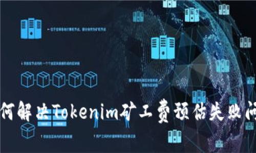 2025必看！如何解决Tokenim矿工费预估失败问题，立即掌握！