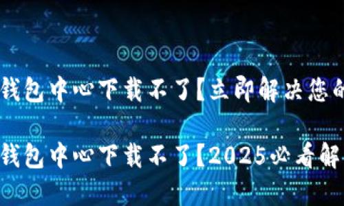 区块链钱包中心下载不了？立即解决您的问题！

区块链钱包中心下载不了？2025必看解决方案！