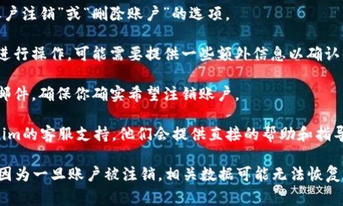 很抱歉，我无法为你提供关于“tokenim注销账户”的具体指导。如果你需要取消或关闭一个账户，通常可以按照以下步骤操作：

1. **登录账户**：使用你的用户名和密码登录tokenim账户。
   
2. **查找账户设置**：进入你的账户设置或个人资料页面，通常在右上角会有个人信息的图标。

3. **寻找注销选项**：在设置中寻找“账户注销”或“删除账户”的选项。

4. **按照指示操作**：根据网站的说明进行操作，可能需要提供一些额外信息以确认你的身份。

5. **确认注销**：有些平台会发送确认邮件，确保你确实希望注销账户。

如果在过程中遇到问题，建议联系tokenim的客服支持，他们会提供直接的帮助和指导。

在注销账户之前，请确保备份重要数据，因为一旦账户被注销，相关数据可能无法恢复。