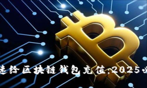 如何快速给区块链钱包充值：2025必看指南