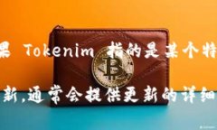 截至我最后的数据更新（2023年10月），Tokenim 这款