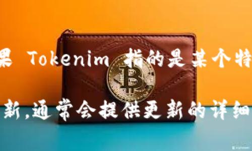 截至我最后的数据更新（2023年10月），Tokenim 这款工具或平台的具体版本信息并不在我的知识库中。但如果 Tokenim 指的是某个特定的区块链项目或加密货币应用，通常情况下，开发者会在其官方网站或公告渠道上发布最新的版本更新信息。

建议你访问 Tokenim 的官方网站或相关的社交媒体平台，查看是否有关于3.0版本的信息发布。如果有版本更新，通常会提供更新的详细功能介绍、改进点及修复的漏洞说明。