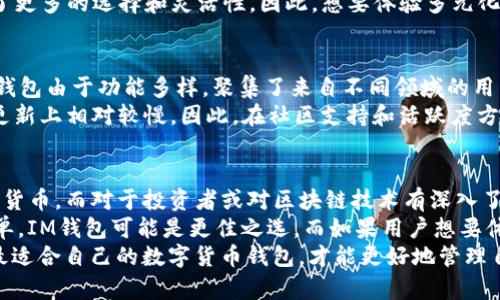 要比较IM钱包和TP钱包的优劣，我们需要从多个方面进行分析。选择一个合适的钱包涉及到安全性、易用性、功能性和用户社区等多个因素。以下是对IM钱包和TP钱包的详细对比分析：

一、背景介绍
IM钱包（Inter-Money Wallet）和TP钱包（TokenPocket Wallet）都是当前市场上流行的数字货币钱包。IM钱包主要以其用户友好的界面和强大的安全性而闻名，而TP钱包则以其多链支持和丰富的功能吸引了不少用户。

二、安全性
在选择数字钱包时，安全性是第一要素。IM钱包采用了多重加密技术，确保用户资产的安全。此外，IM钱包还提供了两步验证功能，增加了账户的安全防护。相对而言，TP钱包同样注重安全性，采用了钱包私钥本地存储的方式，确保用户的资产不会因为网络攻击而被盗。
然而，TP钱包在安全性方面也面临一些挑战。例如，若用户在使用TP钱包时不留意钓鱼网站，可能会导致个人信息泄露。因此，用户在使用任何钱包时，都必须保持警惕，确保不点击可疑链接。

三、易用性
对于新手来说，易用性是一个决定 Wallet 选择的重要因素。IM钱包的界面设计简单明了，用户可以轻松上手。其功能一目了然，用户只需要几个简单的步骤就可以完成转账、收款等操作。
相比之下，TP钱包虽然功能更为强大，但由于提供了更多的选择，其界面可能显得较为复杂。对于数字货币新手而言，可能需要一定的时间来熟悉操作界面。因此，在易用性上，IM钱包具备一定的优势。

四、功能性
IM钱包和TP钱包在功能上各具特色。IM钱包除了基本的数字货币存储和转账功能外，还提供了交易所的接入，用户可以在钱包内直接进行交易。而TP钱包的优势在于其支持多种数字货币和区块链，用户可以在一个钱包上管理多个钱包地址，适合需要频繁交易的高级用户。
此外，TP钱包的去中心化应用（DApp）市场极其丰富，用户可以通过钱包直接访问各类区块链应用，这为用户提供了更多的选择和灵活性。因此，想要体验多元化数字资产管理的用户可以考虑TP钱包。

五、社区和支持
IM钱包和TP钱包各自拥有自己的用户社区。IM钱包的用户相对集中，社区氛围以安全使用和技术支持为重。而TP钱包由于功能多样，聚集了来自不同领域的用户，社区内充满活跃性，用户可以在其中交流经验，获取帮助。
此外，TP钱包的开发团队定期推出更新和功能改进，用户可以更好地体验到钱包的进步与变化，而IM钱包在功能更新上相对较慢。因此，在社区支持和活跃度方面，TP钱包占优。

六、总结与建议
综合来看，IM钱包和TP钱包各有优劣。对于初学者，IM钱包由于其简单易用的特点，非常适合用来存储和管理数字货币。而对于投资者或对区块链技术有深入了解的用户，TP钱包的多功能性和广阔的应用场景将是一个更好的选择。
在选择钱包时，用户应根据自己的需求、使用频率以及对安全的考虑综合判断。如果用户重视安全性，希望使用简单，IM钱包可能是更佳之选。而如果用户想要体验更多功能，TP钱包则不会让你失望。
无论选择哪种钱包，用户在使用过程中都应保持警惕，定期更新软件，保护自己的私钥，以提高安全性。最后，选择最适合自己的数字货币钱包，才能更好地管理自己的数字资产。