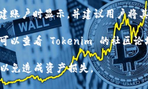 Tokenim 的秘钥位置通常涉及安全和隐私，因此具体的获取方式可能因平台或应用程序的不同而异。通常，秘钥可以在以下几个位置找到：

1. **账户页面**：许多区块链平台或加密货币钱包在用户的账户设置或安全设置中提供生成和查看秘钥的选项。

2. **API设置**：如果您在使用某个 API（如 Tokenim 的 API），通常会在开发者控制台或设置页面中生成和查看 API 秘钥。

3. **安全备份**：在某些情况下，秘钥会在用户初次创建账户时显示，并建议用户将其安全保存。若您未备份，可以尝试查询平台的支持文档。

4. **社区支持**：如果您在寻找某个特定功能的秘钥，可以查看 Tokenim 的社区论坛、帮助中心或联系客户支持。

在查找秘钥时，请务必小心，不要与他人分享您的秘钥，以免造成资产损失。