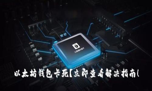 以太坊钱包卡死？立即查看解决指南！