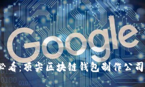 2025必看：顶尖区块链钱包制作公司大盘点