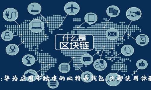 2025必看：华为应用市场中的比特币钱包，立即使用体验最佳选择