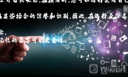 在Tokenim等区块链或加密货币相关平台上，身份名通常是指用户在该平台上的公开名或昵称。在填写时，您可以选择使用自己的真实姓名，也可以选择一个化名或别名，这取决于您的个人偏好和平台的要求。

需要注意的是，使用真实姓名可能会影响您的隐私安全，而使用化名可能影响您在某些场合的信誉和识别。因此，在选择身份名时，您可以考虑以下几点：

1. **隐私保护**：如果您担心隐私问题，可以选择一个不会透露您真实身份的昵称。
2. **品牌形象**：如果您希望在某个领域建立自己的品牌，使用一个独特且易于记忆的名字可能更合适。
3. **合规性**：一些平台可能有特定的要求或条款，建议仔细阅读相关规定。

总之，身份名可以根据您的需要灵活选择，但确保符合平台的使用条款是重要的。