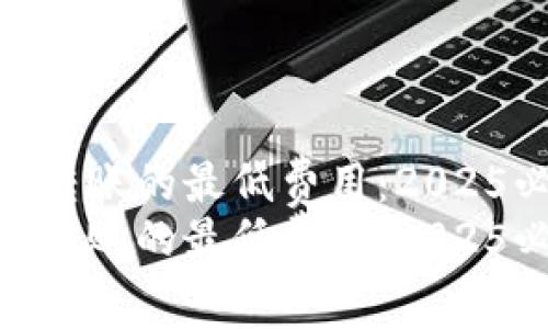tokenim转账的最低费用：2025必看指南
tokenim转账的最低费用：2025必看指南